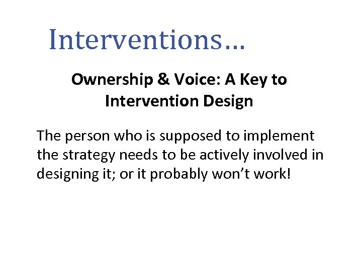 Interventions… Ownership & Voice: A Key to Intervention Design The person who is supposed