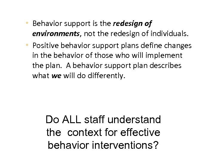  • Behavior support is the redesign of environments, not the redesign of individuals.