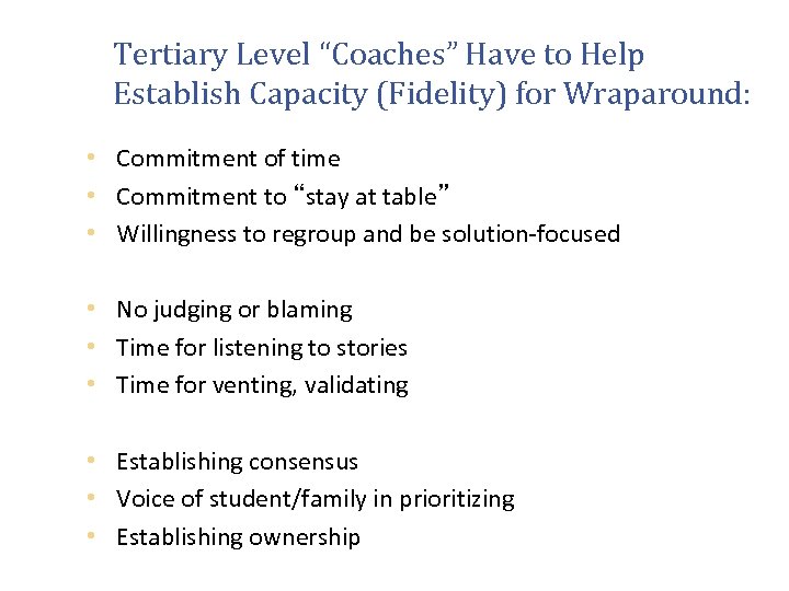 Tertiary Level “Coaches” Have to Help Establish Capacity (Fidelity) for Wraparound: • Commitment of
