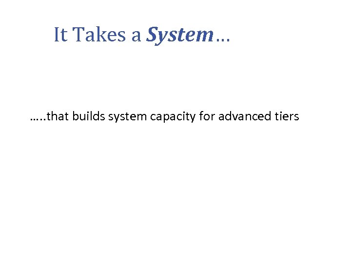 It Takes a System… …. . that builds system capacity for advanced tiers 