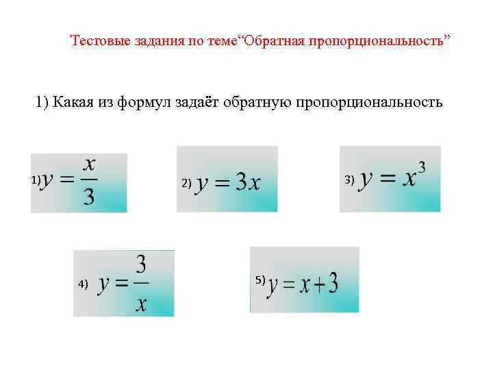 Тестовые задания по теме“Обратная пропорциональность” 1) Какая из формул задаёт обратную пропорциональность 1) 3)