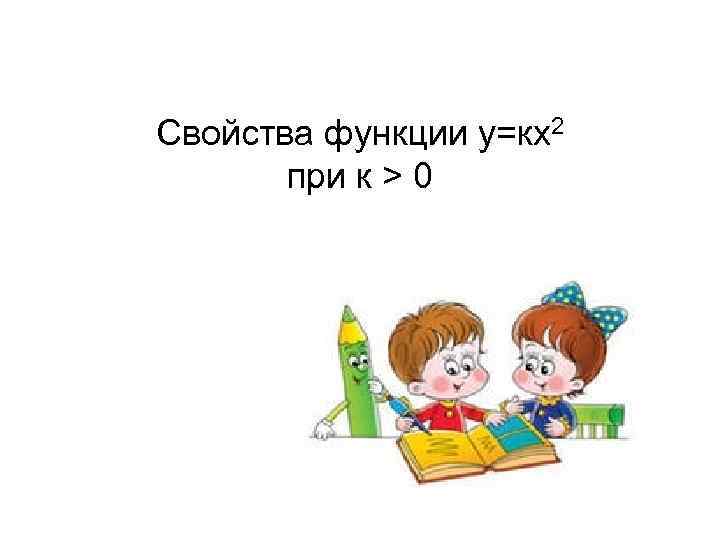 Свойства функции у=кх2 при к > 0 