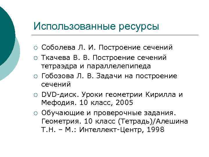 Использованные ресурсы ¡ ¡ ¡ Соболева Л. И. Построение сечений Ткачева В. В. Построение