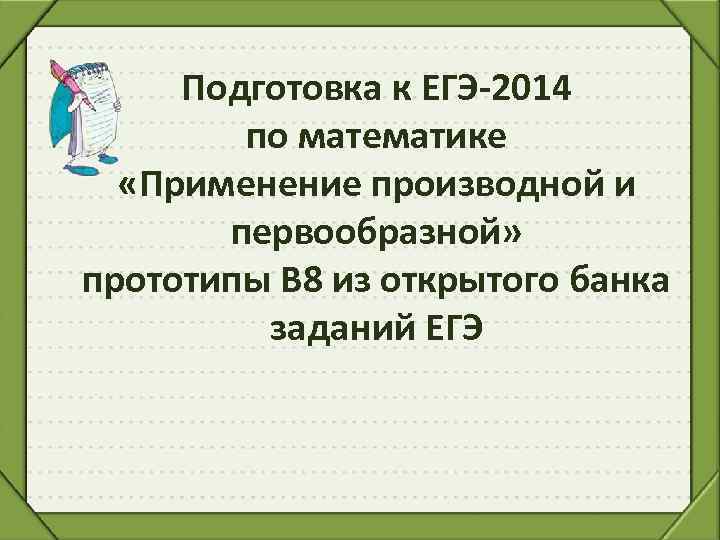 Подготовка к ЕГЭ-2014 по математике «Применение производной и первообразной» прототипы В 8 из открытого