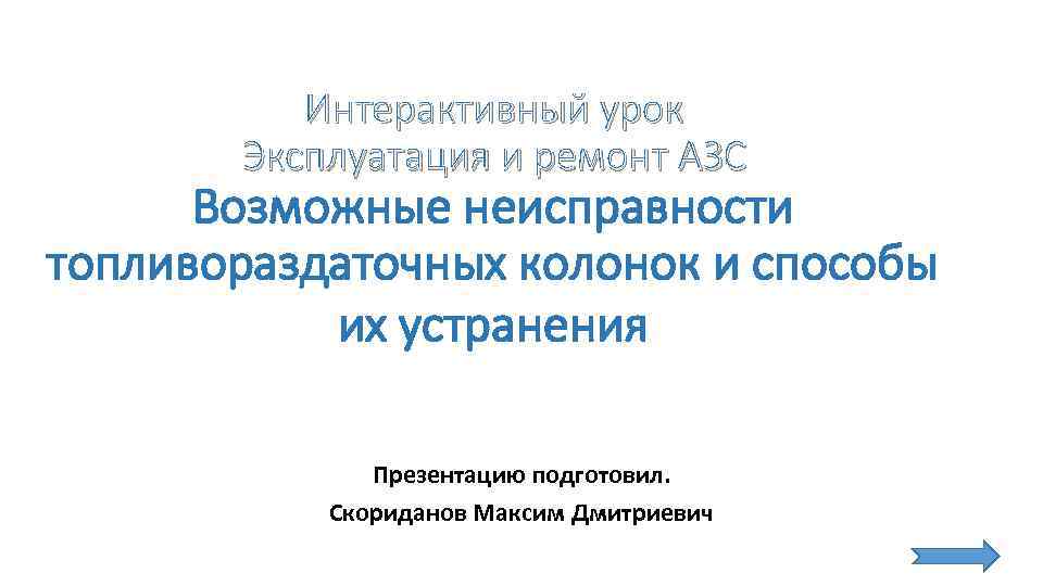 Интерактивный урок Эксплуатация и ремонт АЗС Возможные неисправности топливораздаточных колонок и способы их устранения