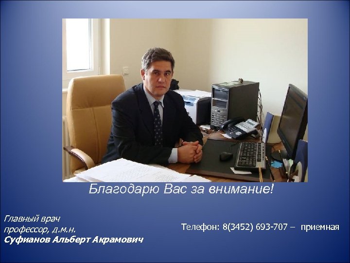 Благодарю Вас за внимание! Главный врач профессор, д. м. н. Суфианов Альберт Акрамович Телефон: