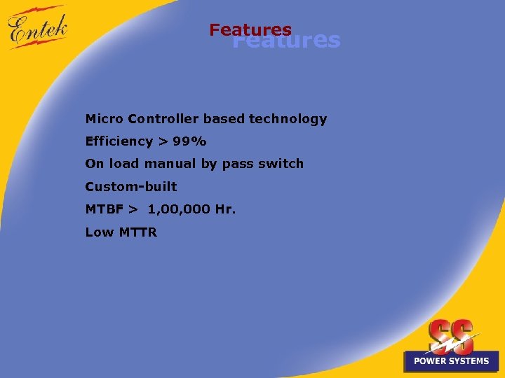 Features Micro Controller based technology Efficiency > 99% On load manual by pass switch