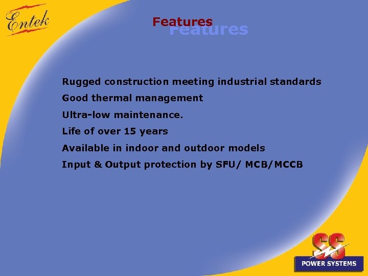 Features Rugged construction meeting industrial standards Good thermal management Ultra-low maintenance. Life of over