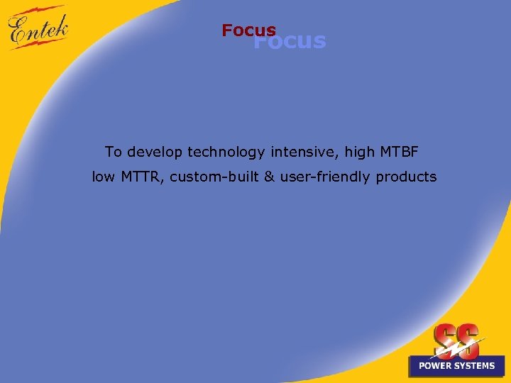 Focus To develop technology intensive, high MTBF low MTTR, custom-built & user-friendly products 