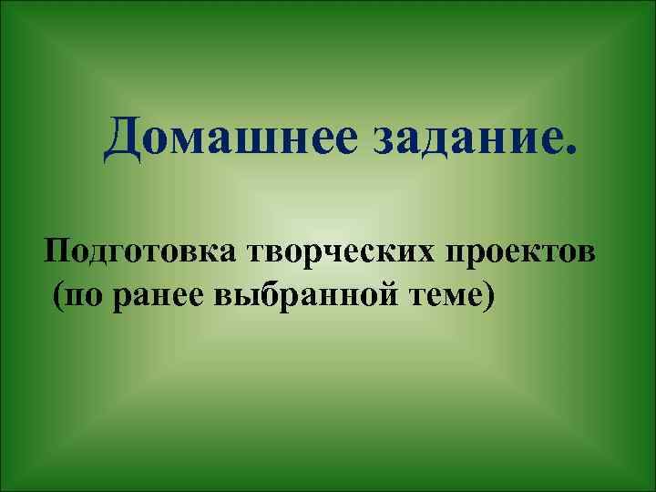 Домашнее задание. Подготовка творческих проектов (по ранее выбранной теме) 