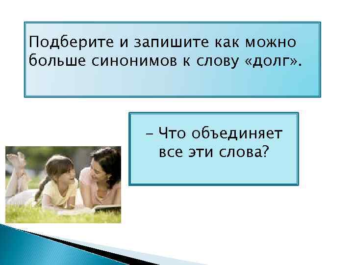Подберите и запишите как можно больше синонимов к слову «долг» . - Что объединяет