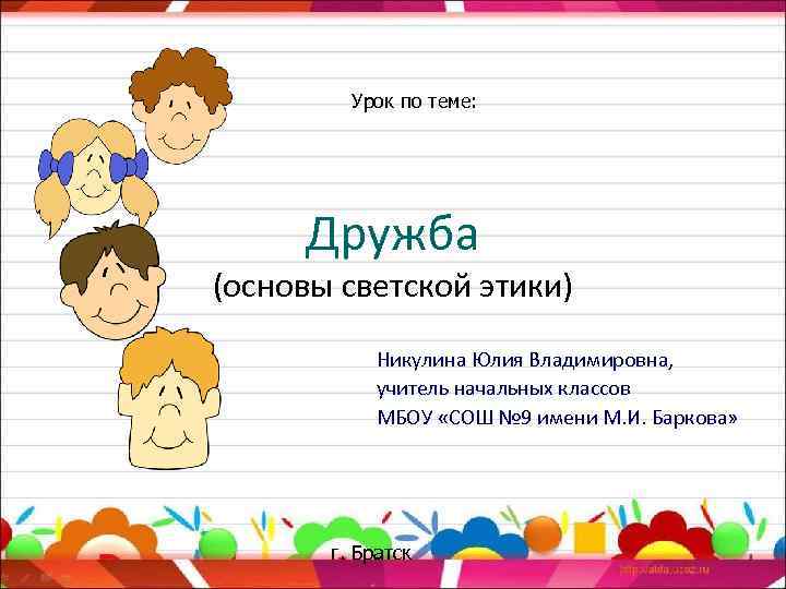 Урок по теме: Дружба (основы светской этики) Никулина Юлия Владимировна, учитель начальных классов МБОУ