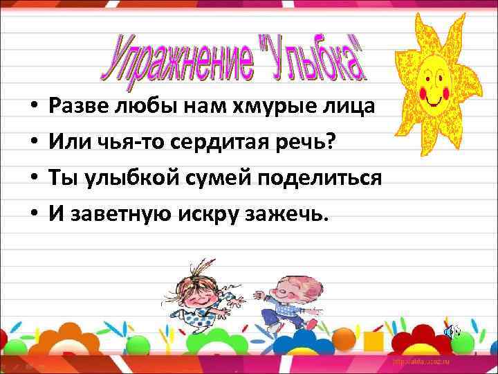  • • Разве любы нам хмурые лица Или чья-то сердитая речь? Ты улыбкой