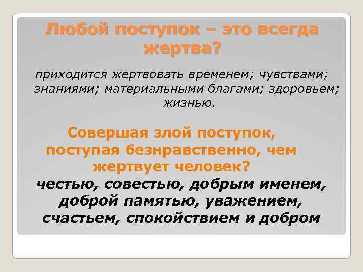 Любой поступок – это всегда жертва? приходится жертвовать временем; чувствами; знаниями; материальными благами; здоровьем;