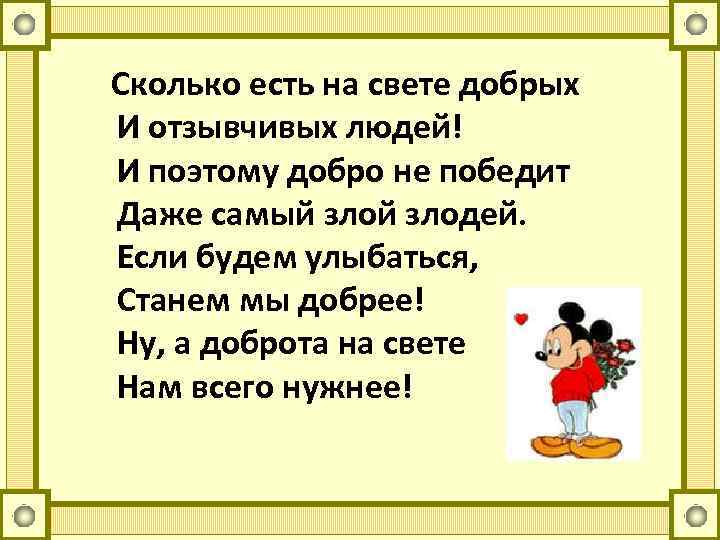 Сколько есть на свете добрых И отзывчивых людей! И поэтому добро не победит Даже