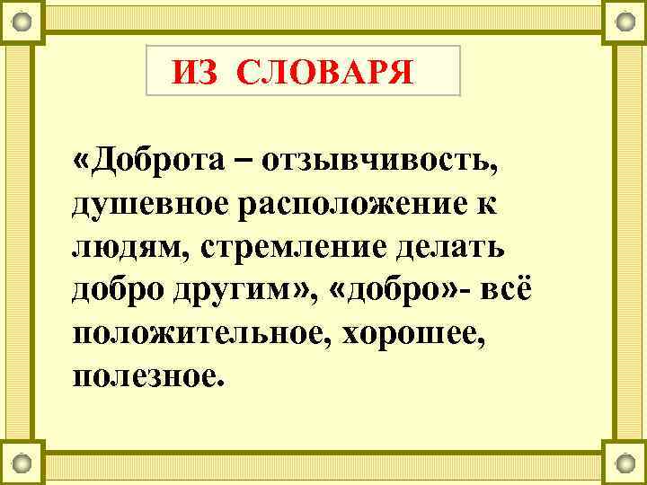 ИЗ СЛОВАРЯ «Доброта – отзывчивость, душевное расположение к людям, стремление делать добро другим» ,