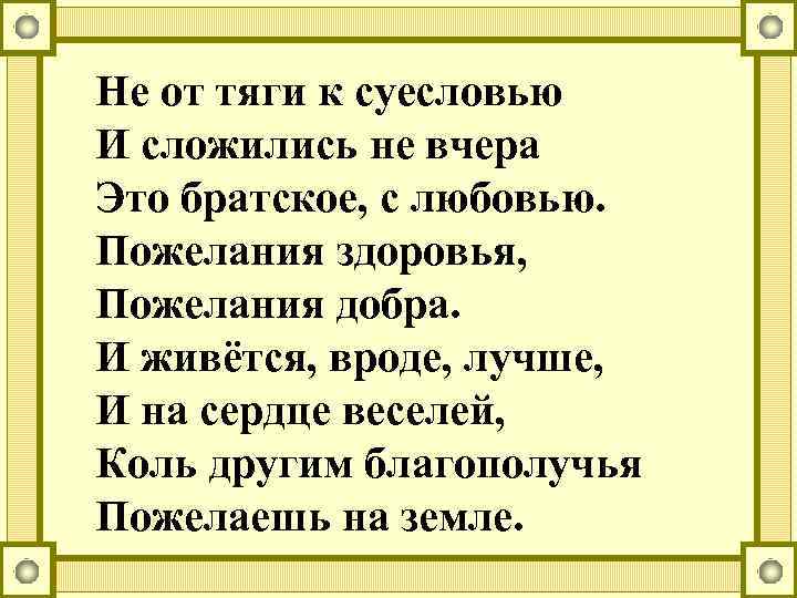 Не от тяги к суесловью И сложились не вчера Это братское, с любовью. Пожелания