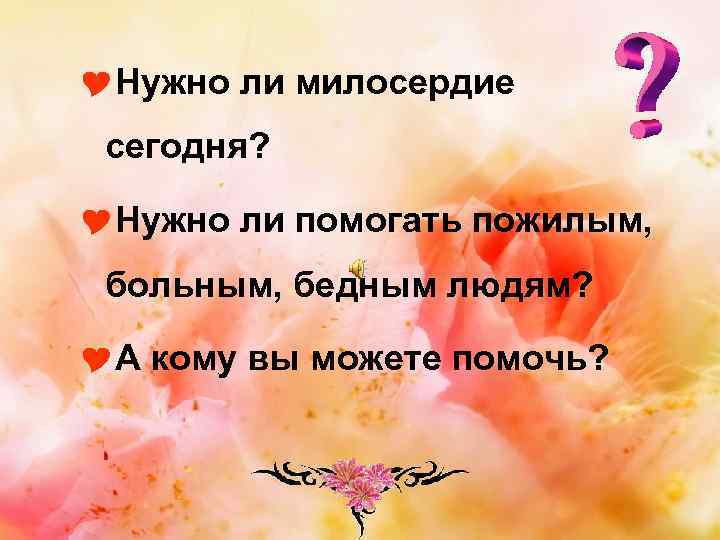 YНужно ли милосердие сегодня? YНужно ли помогать пожилым, больным, бедным людям? YА кому вы