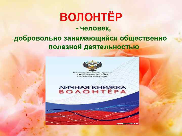 ВОЛОНТЁР - человек, добровольно занимающийся общественно полезной деятельностью 
