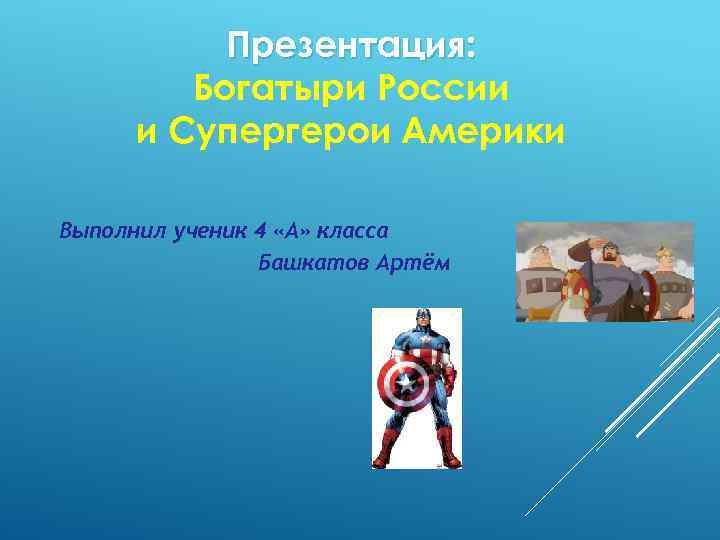 Презентация: Богатыри России и Супергерои Америки Выполнил ученик 4 «А» класса Башкатов Артём 