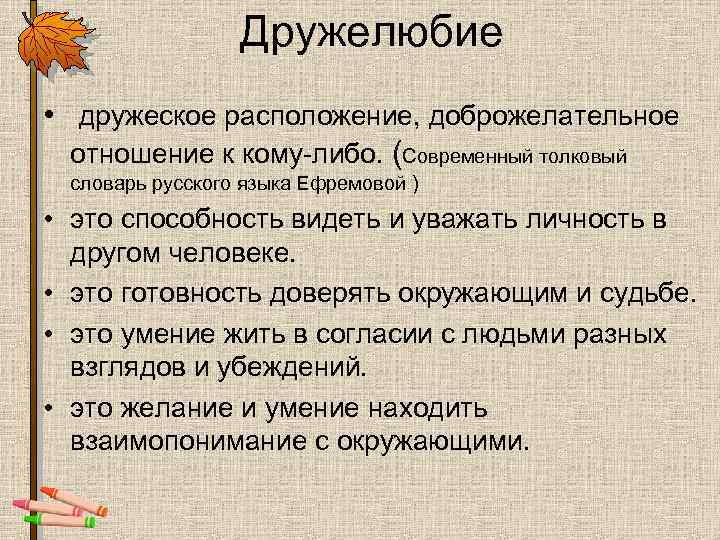 Дружелюбие • дружеское расположение, доброжелательное отношение к кому-либо. (Современный толковый словарь русского языка Ефремовой