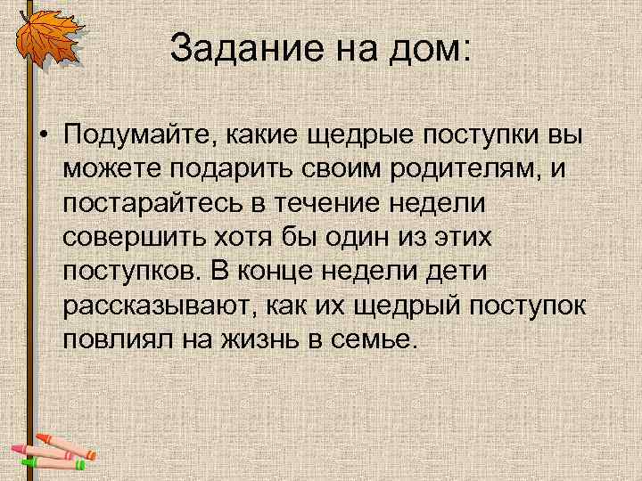 Задание на дом: • Подумайте, какие щедрые поступки вы можете подарить своим родителям, и