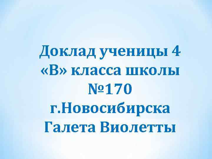 Доклад ученицы 4 «В» класса школы № 170 г. Новосибирска Галета Виолетты 