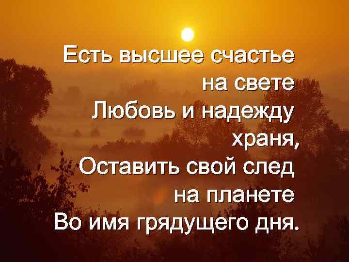 Есть высшее счастье на свете Любовь и надежду храня, Оставить свой след на планете