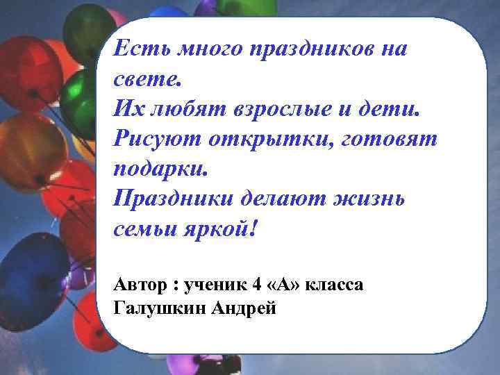 Есть много праздников на свете. Их любят взрослые и дети. Рисуют открытки, готовят подарки.