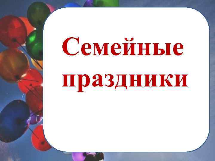 Семейные праздники 