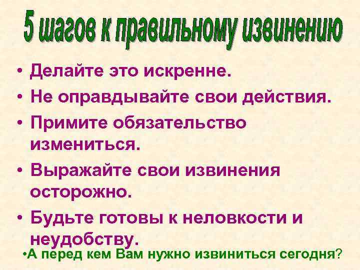  • Делайте это искренне. • Не оправдывайте свои действия. • Примите обязательство измениться.