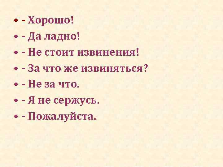  • - Хорошо! • - Да ладно! • - Не стоит извинения! •