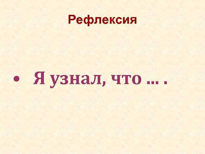 Рефлексия • Я узнал, что. . 