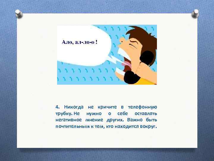 4. Никогда не кричите в телефонную трубку. Не нужно о себе оставлять негативное мнение