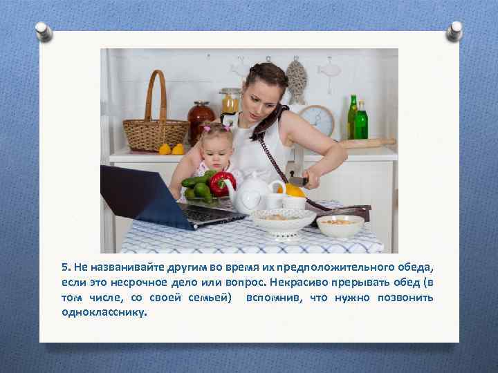 5. Не названивайте другим во время их предположительного обеда, если это несрочное дело или