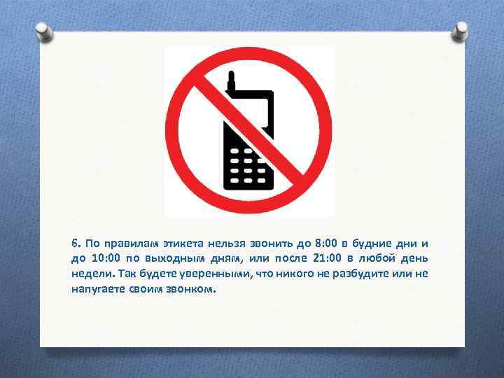 6. По правилам этикета нельзя звонить до 8: 00 в будние дни и до