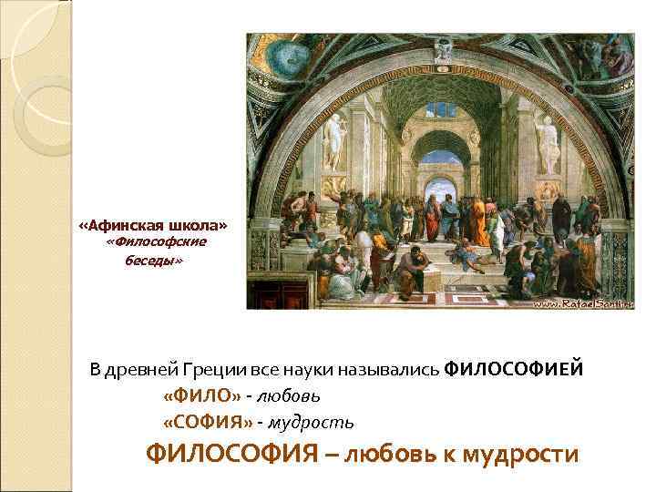  «Афинская школа» «Философские беседы» В древней Греции все науки назывались ФИЛОСОФИЕЙ «ФИЛО» -