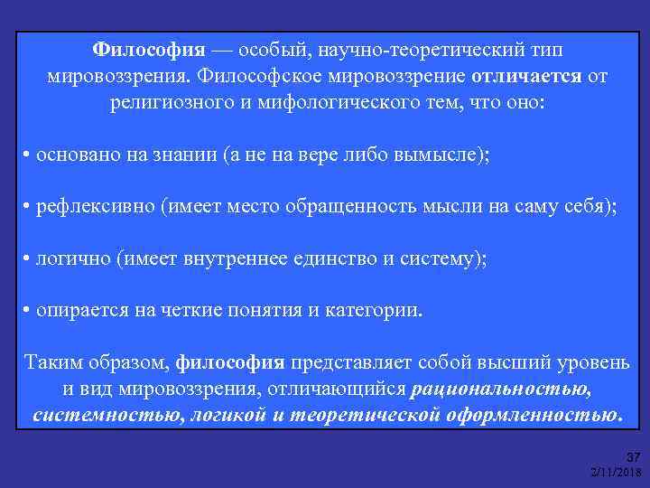 Философия — особый, научно-теоретический тип мировоззрения. Философское мировоззрение отличается от религиозного и мифологического тем,
