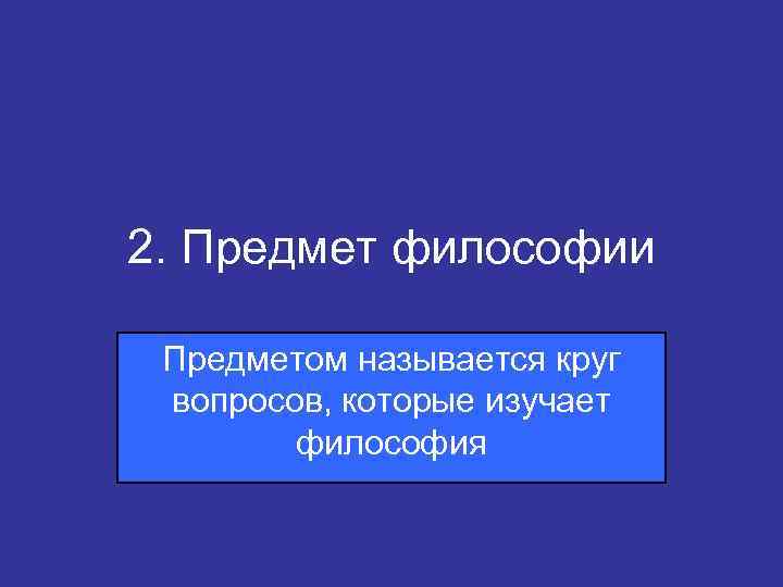 2. Предмет философии Предметом называется круг вопросов, которые изучает философия 