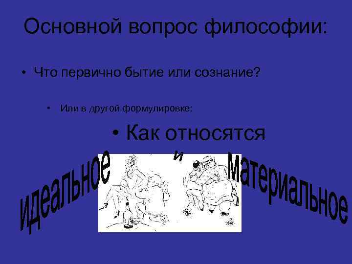 Основной вопрос философии: • Что первично бытие или сознание? • Или в другой формулировке: