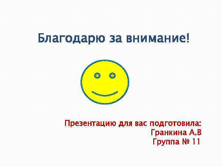 Благодарю за внимание! Презентацию для вас подготовила: Гранкина А. В Группа № 11 