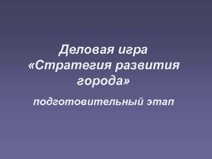 Деловая игра «Стратегия развития города» подготовительный этап 