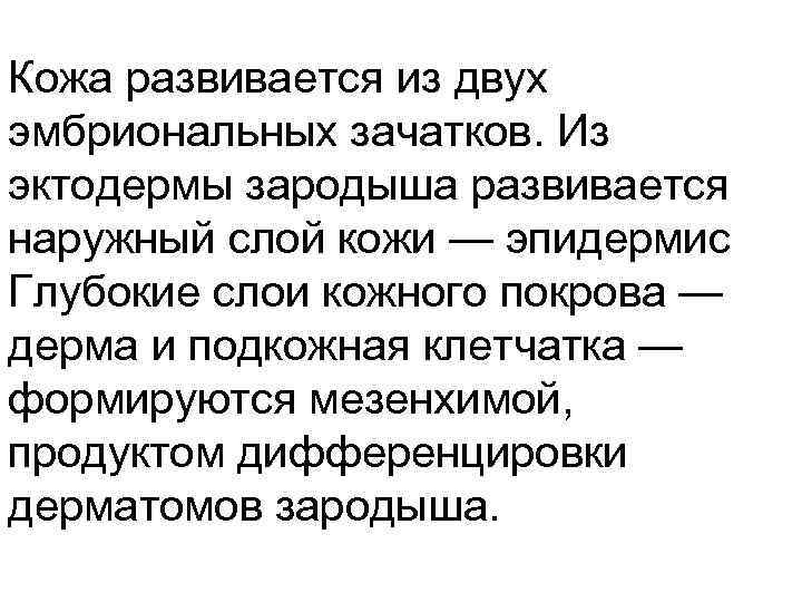 Кожа развивается из двух эмбриональных зачатков. Из эктодермы зародыша развивается наружный слой кожи —
