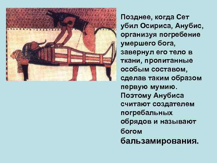  • Позднее, когда Сет убил Осириса, Анубис, организуя погребение умершего бога, завернул его