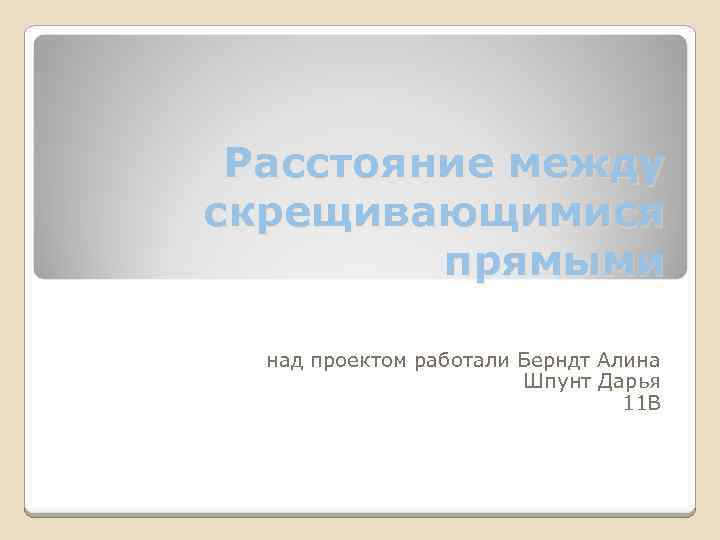 Расстояние между скрещивающимися прямыми над проектом работали Берндт Алина Шпунт Дарья 11 В 