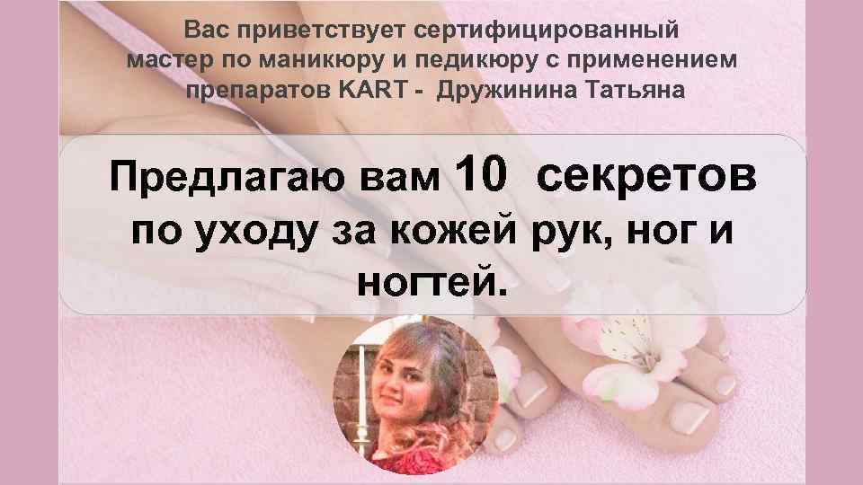 Вас приветствует сертифицированный мастер по маникюру и педикюру с применением препаратов KART - Дружинина