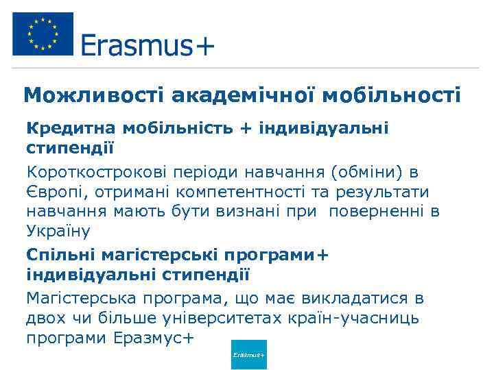 Можливості академічної мобільності Кредитна мобільність + індивідуальні стипендії Короткострокові періоди навчання (обміни) в Європі,