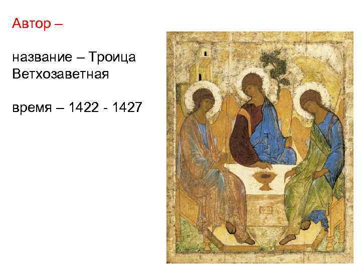 Автор – название – Троица Ветхозаветная время – 1422 - 1427 