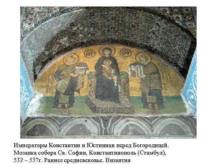 Императоры Константин и Юстиниан перед Богородицей. Мозаика собора Св. Софии, Константинополь (Стамбул), 532 –