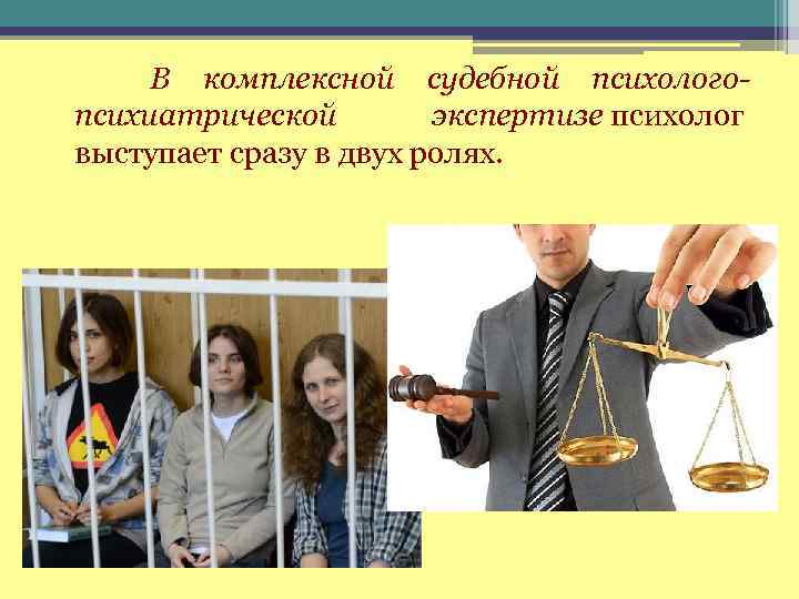  В комплексной судебной психологопсихиатрической экспертизе психолог выступает сразу в двух ролях. 